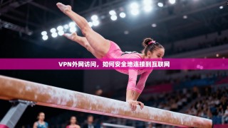 VPN外网访问，如何安全地连接到互联网