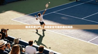 精灵乐章VPN，构建安全可靠的虚拟网络