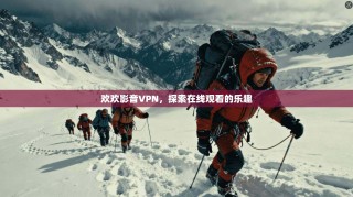 欢欢影音VPN，探索在线观看的乐趣