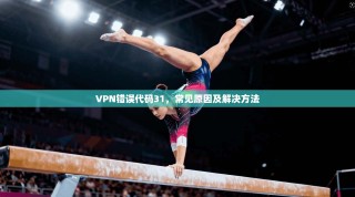 VPN错误代码31，常见原因及解决方法