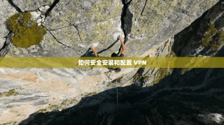 如何安全安装和配置 VPN