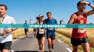 VPN看视频卡的原因及解决方法