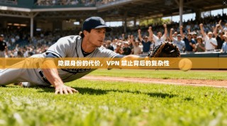 隐藏身份的代价，VPN 禁止背后的复杂性