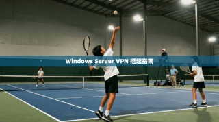Windows Server VPN 搭建指南