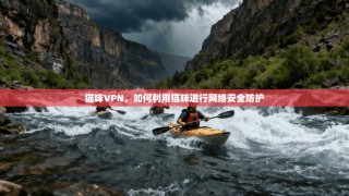 猫咪VPN，如何利用猫咪进行网络安全防护