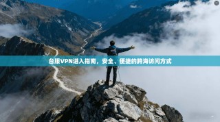 台服VPN进入指南，安全、便捷的跨海访问方式