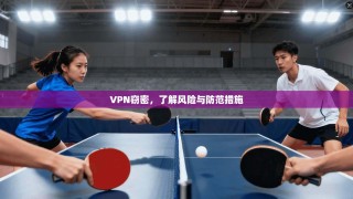 VPN窃密，了解风险与防范措施