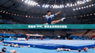 英雄榜 VPN，解锁全球网络的钥匙