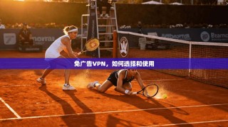 免广告VPN，如何选择和使用