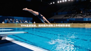 VPN全球加速，如何提升远程工作和娱乐体验