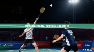 VPN错误代码18，常见原因及解决方法