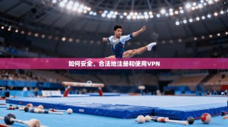 如何安全、合法地注册和使用VPN