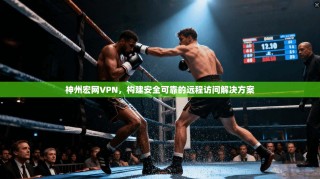 神州宏网VPN，构建安全可靠的远程访问解决方案