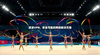 波波VPN，安全可靠的网络解决方案