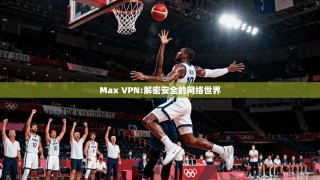 Max VPN:解密安全的网络世界