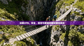 法国VPN，安全、稳定与便捷的国际通信选择