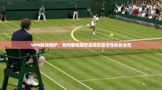 VPN断线保护，如何确保网络连接的稳定性和安全性