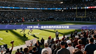 VPN 封锁，全球范围内的挑战与对策