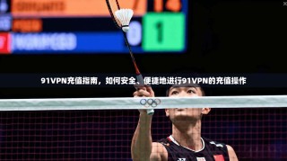 91VPN充值指南，如何安全、便捷地进行91VPN的充值操作
