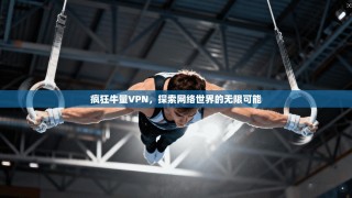 疯狂牛量VPN，探索网络世界的无限可能