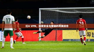 红A VPN，探索安全与便捷的完美结合