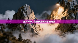 师大VPN，如何安全访问学校资源