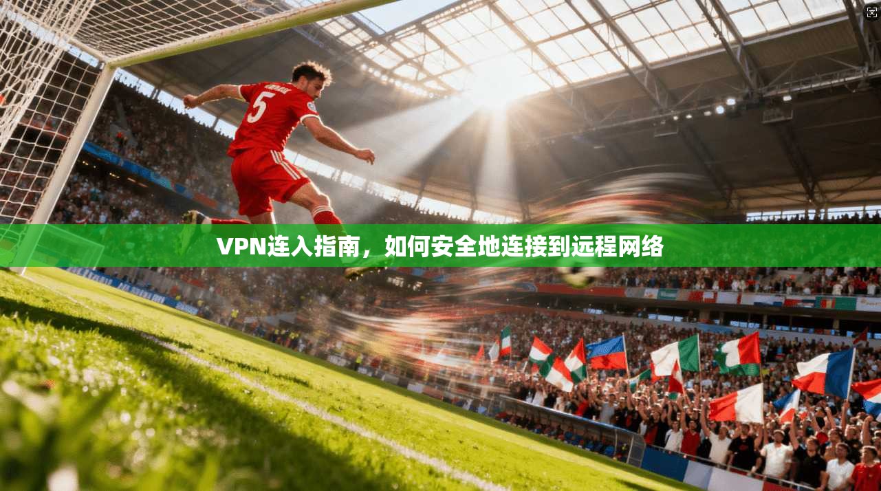 VPN连入指南，如何安全地连接到远程网络  第1张