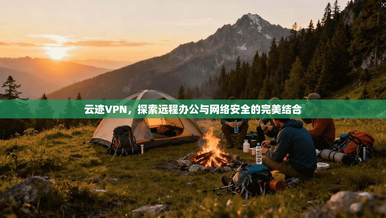 云迹VPN，探索远程办公与网络安全的完美结合  第1张