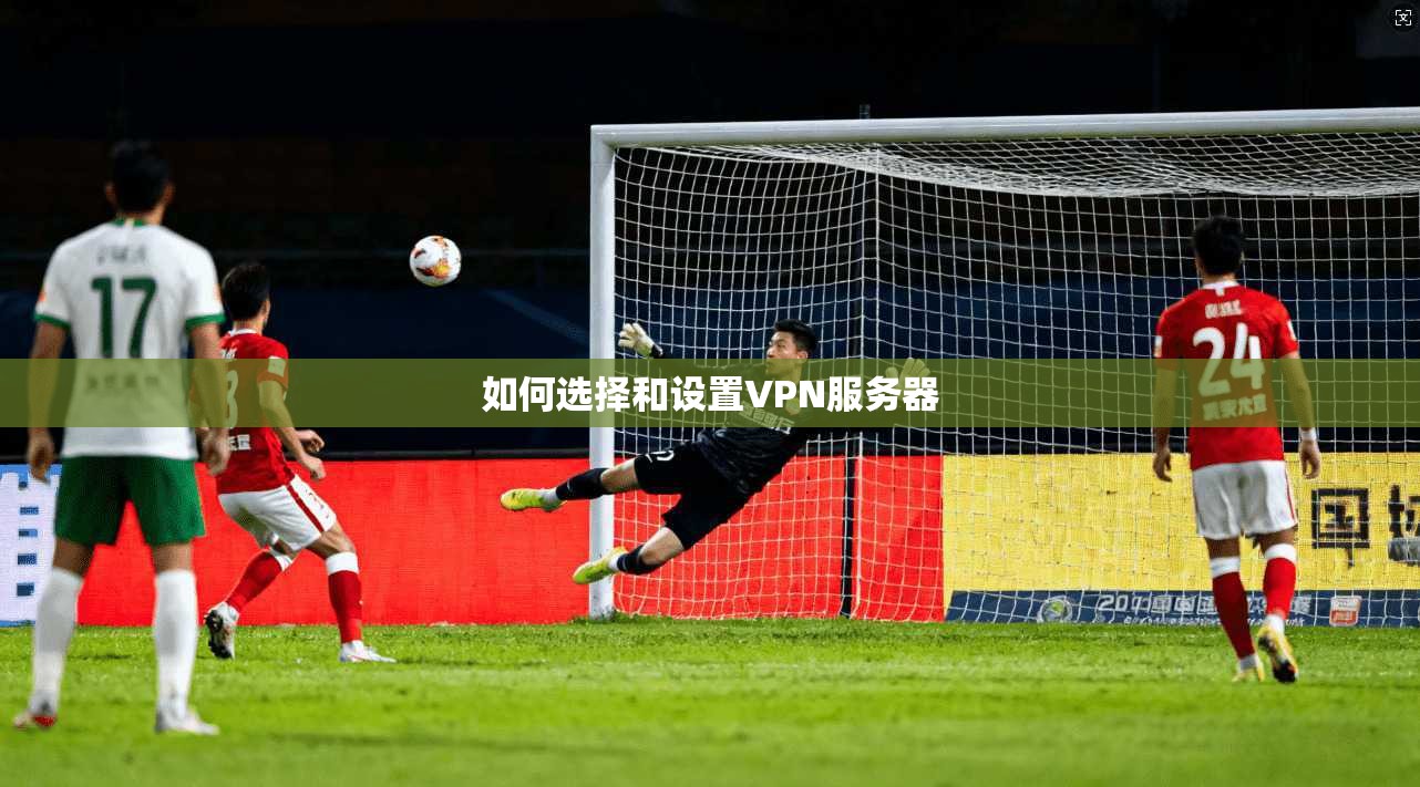 如何选择和设置VPN服务器  第1张