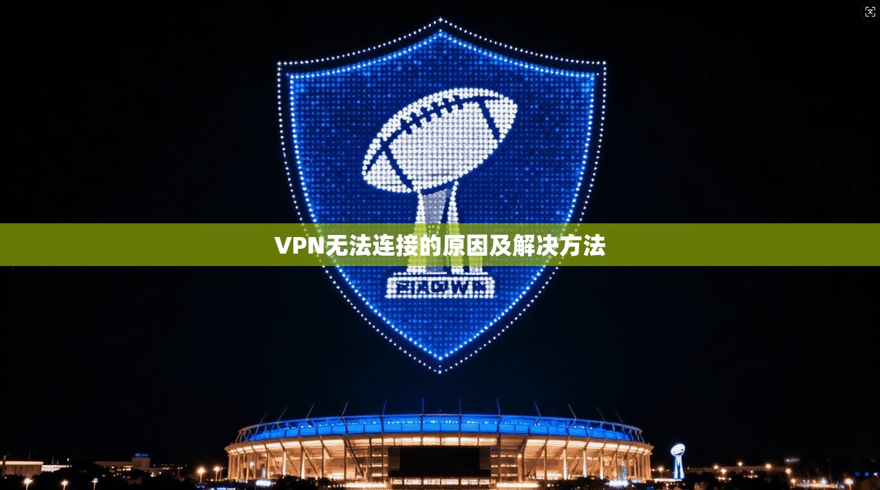 VPN无法连接的原因及解决方法  第1张