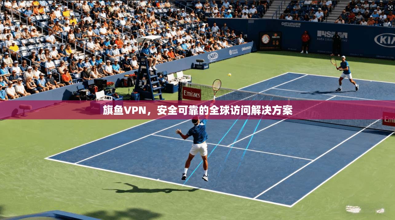 旗鱼VPN，安全可靠的全球访问解决方案  第1张