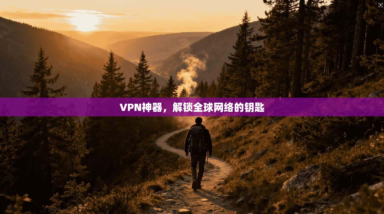 VPN神器，解锁全球网络的钥匙  第1张