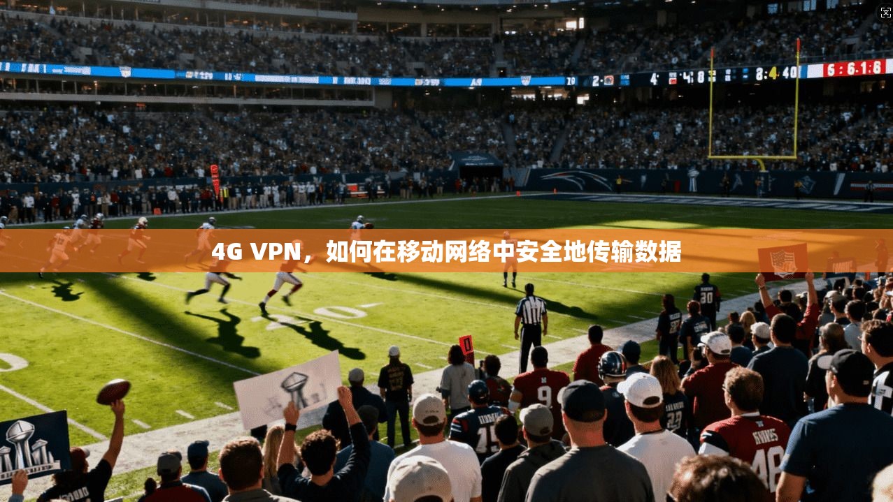 4G VPN,如何在移动网络中安全地传输数据 第1张 4G VPN,如何在移动网络中安全地传输数据 第1张
