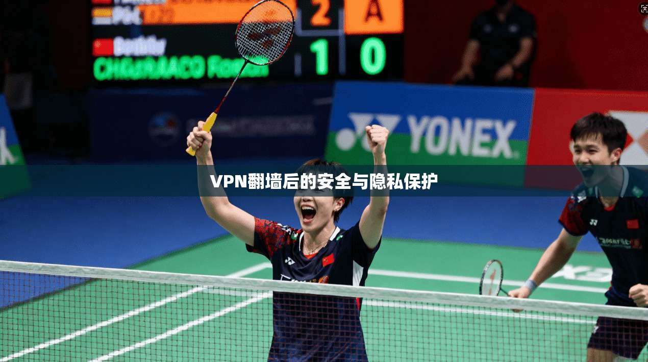 VPN翻墙后的安全与隐私保护 第1张 VPN翻墙后的安全与隐私保护 第1张