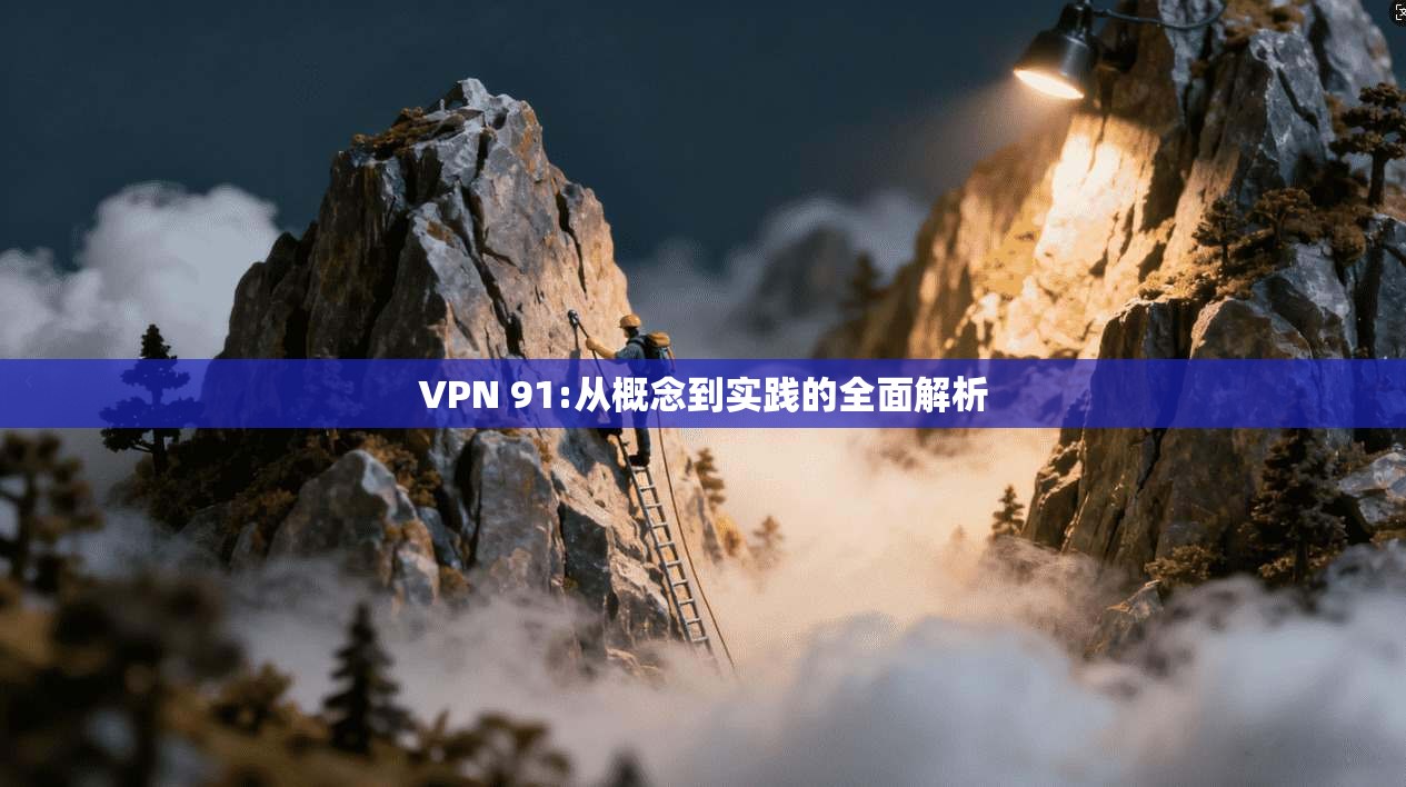 VPN 91:从概念到实践的全面解析 第1张 VPN 91:从概念到实践的全面解析 第1张