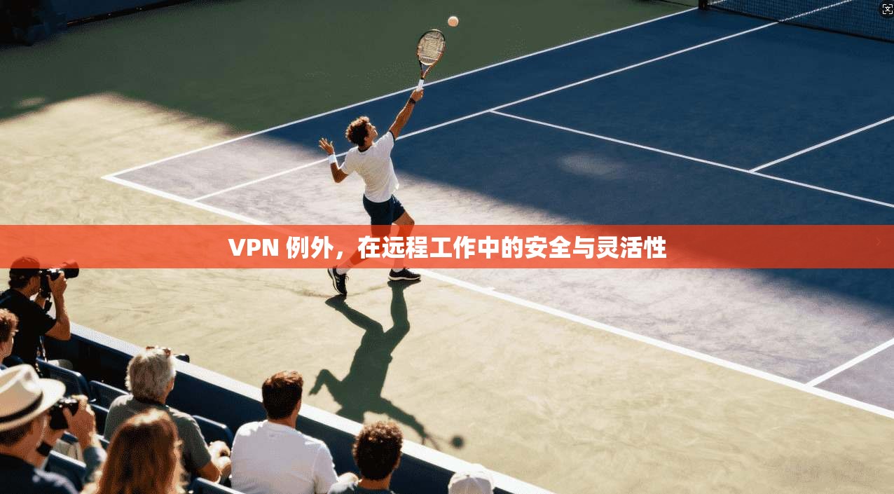 VPN 例外,在远程工作中的安全与灵活性 第1张 VPN 例外,在远程工作中的安全与灵活性 第1张