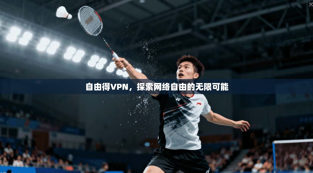 自由得VPN，探索网络自由的无限可能  第1张