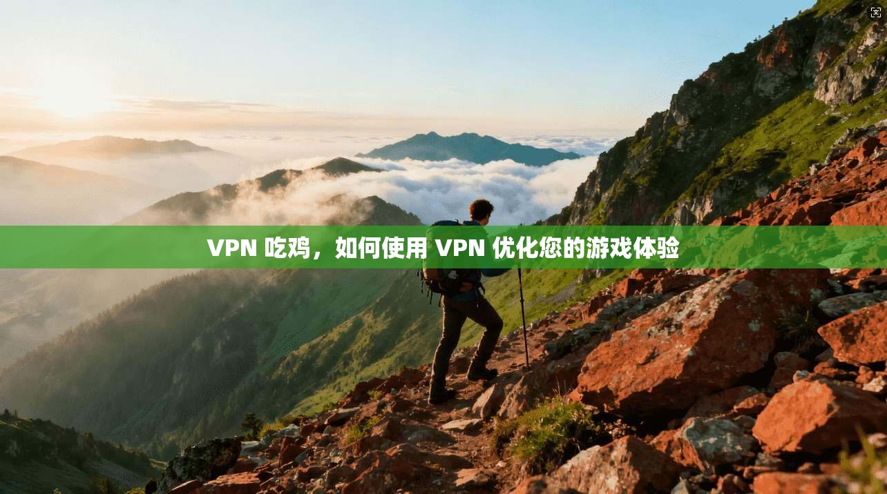 VPN 吃鸡，如何使用 优化您的游戏体验  第1张