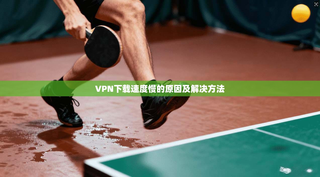VPN下载速度慢的原因及解决方法  第1张
