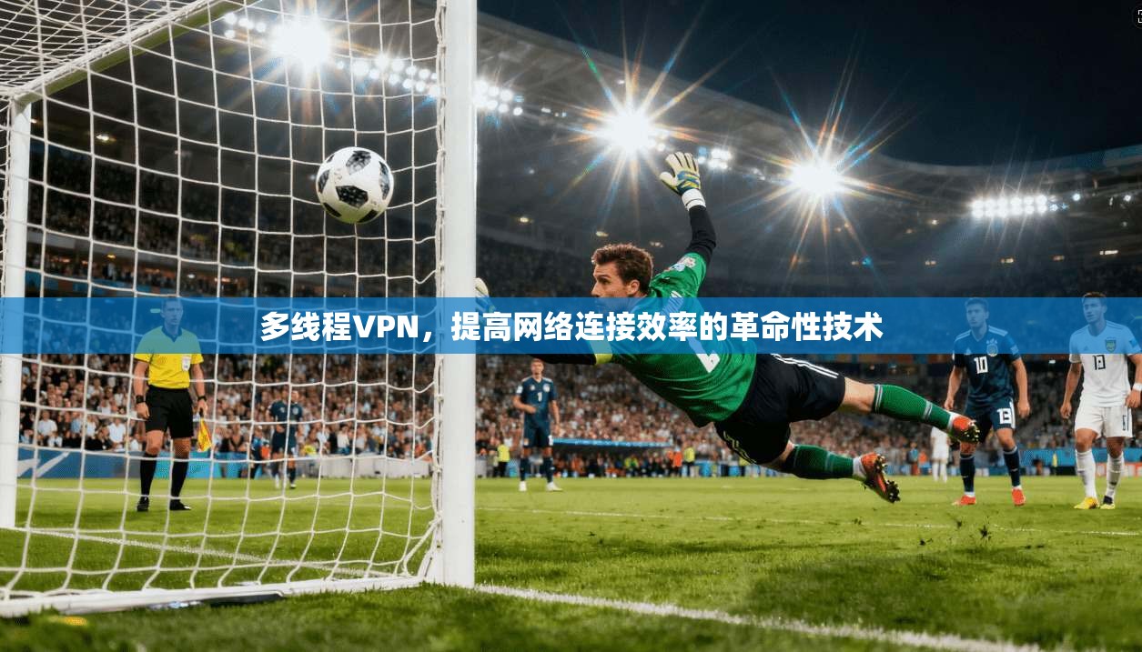 多线程VPN，提高网络连接效率的革命性技术  第1张