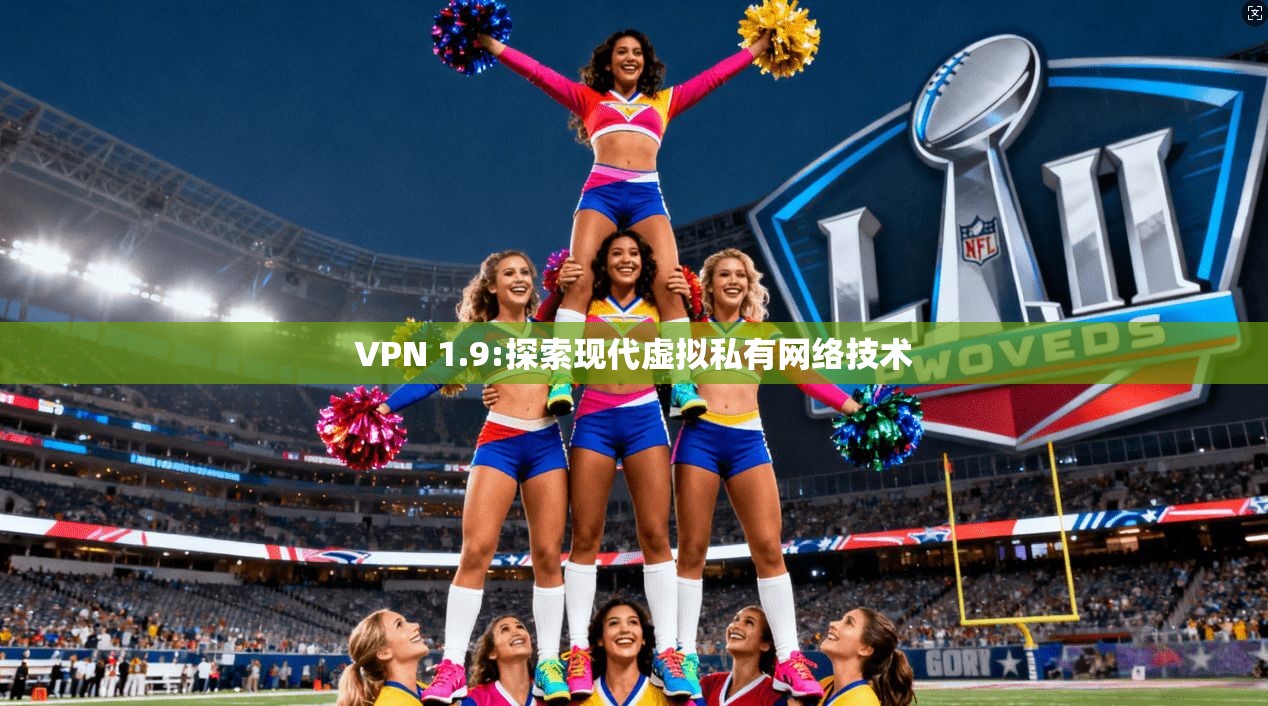 VPN 1.9:探索现代虚拟私有网络技术  第1张