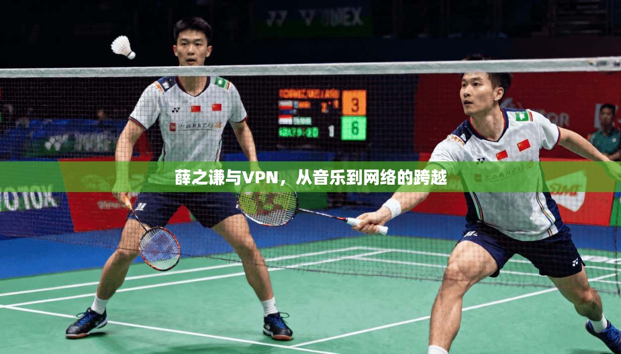 薛之谦与VPN，从音乐到网络的跨越  第1张