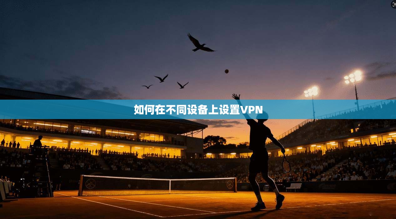 如何在不同设备上设置VPN  第1张