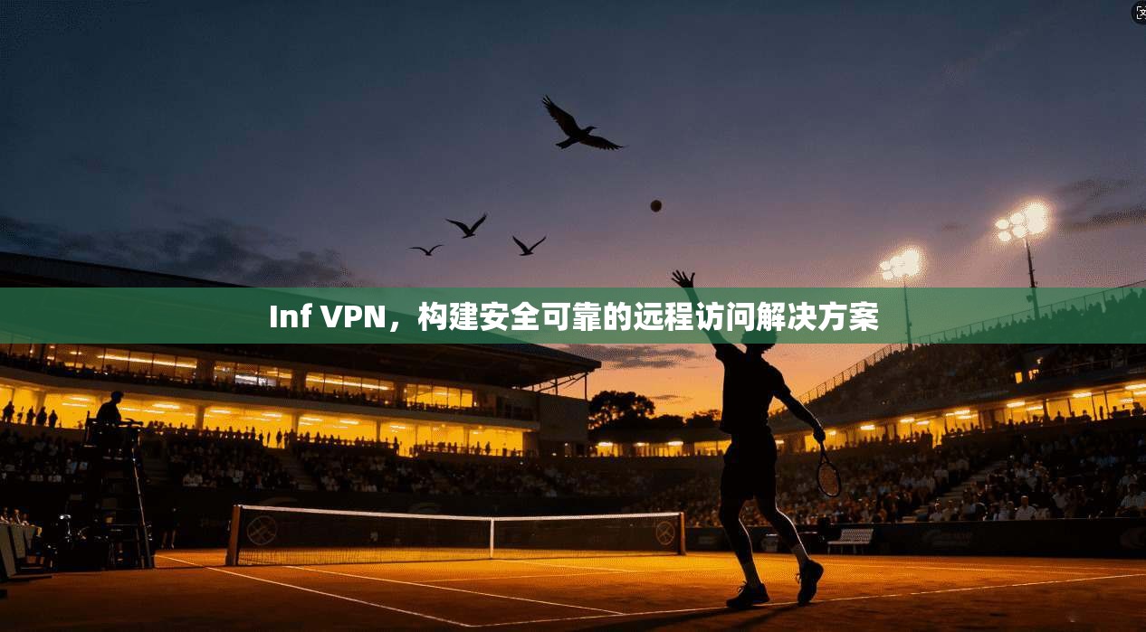 Inf VPN，构建安全可靠的远程访问解决方案  第1张