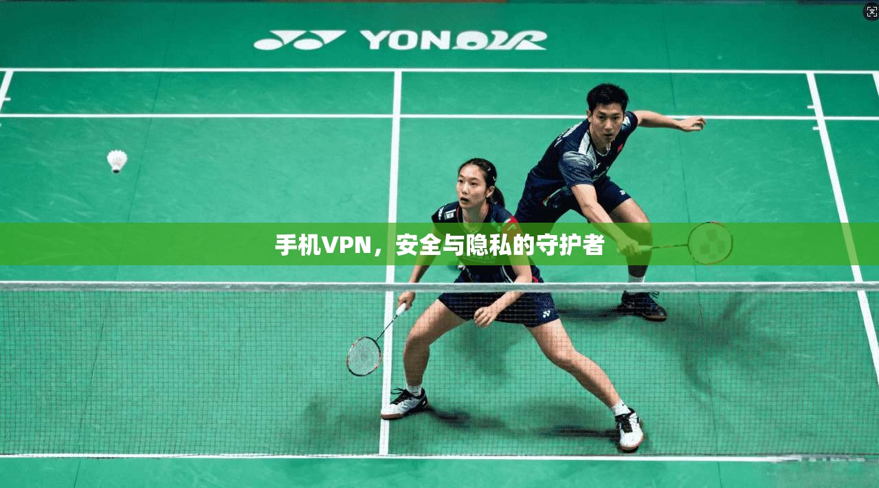 手机VPN,安全与隐私的守护者 第1张 手机VPN,安全与隐私的守护者 第1张