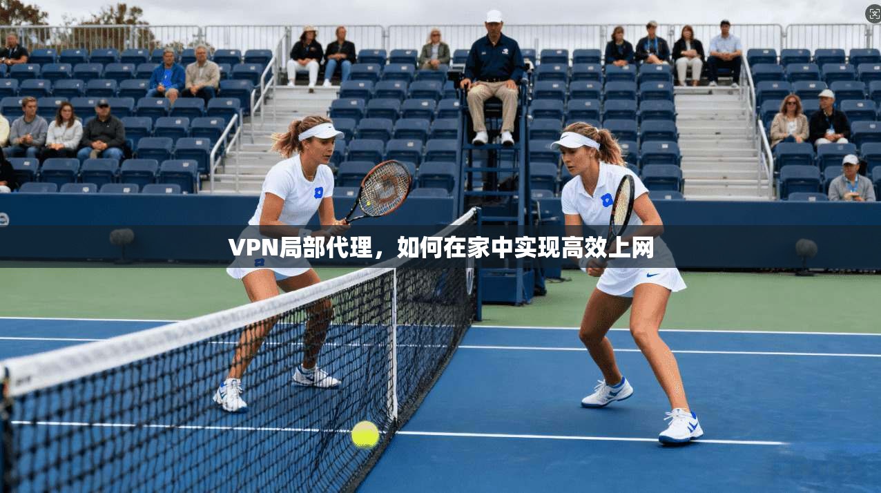 VPN局部代理，如何在家中实现高效上网  第1张