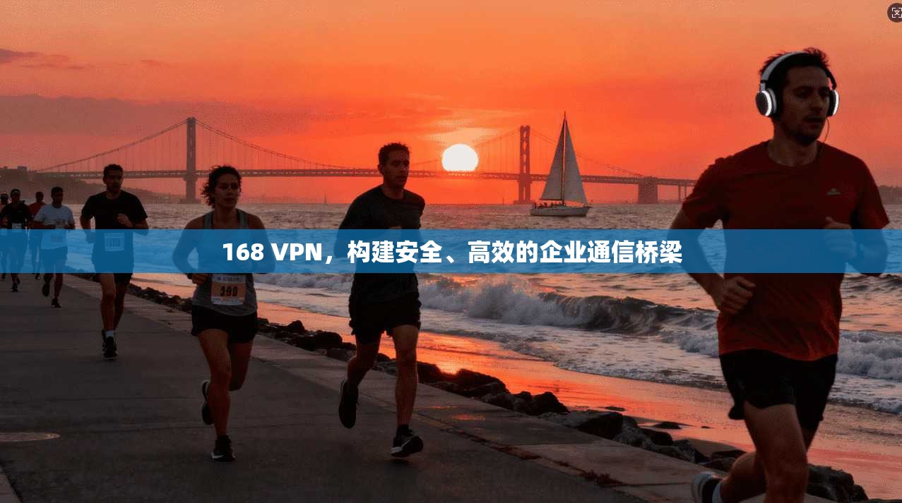 168 VPN，构建安全、高效的企业通信桥梁  第1张