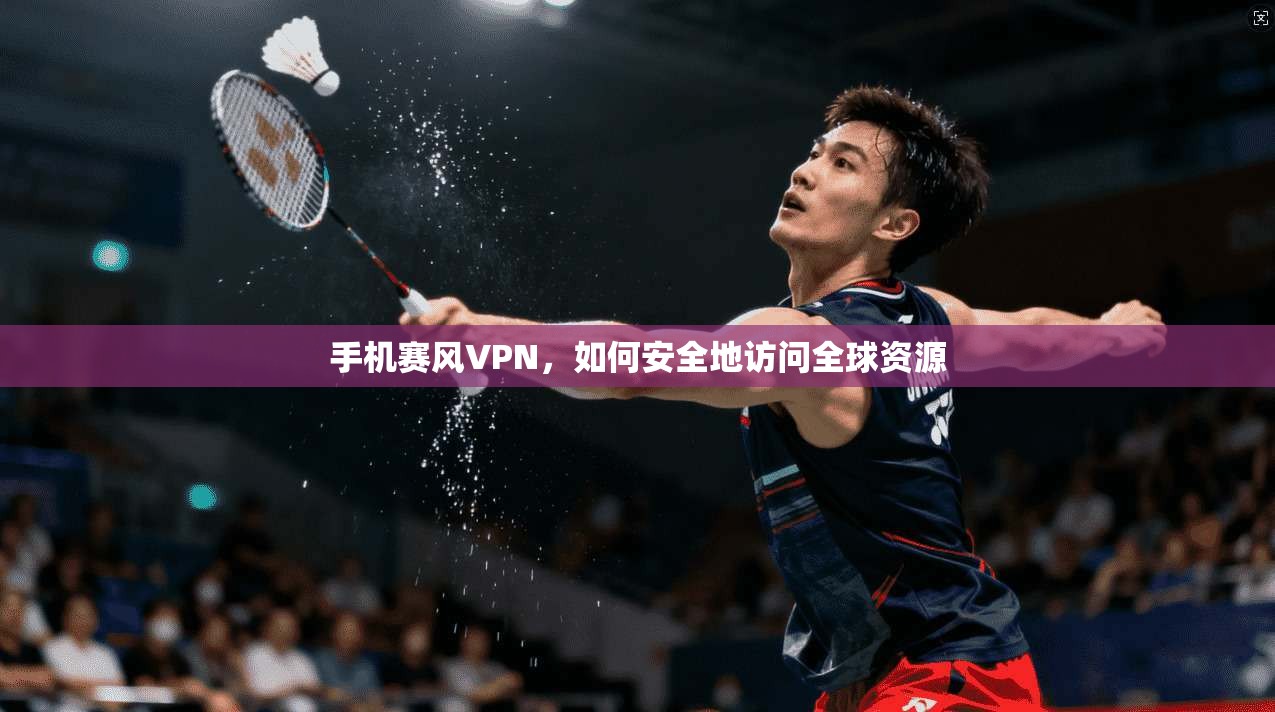 手机赛风VPN，如何安全地访问全球资源  第1张