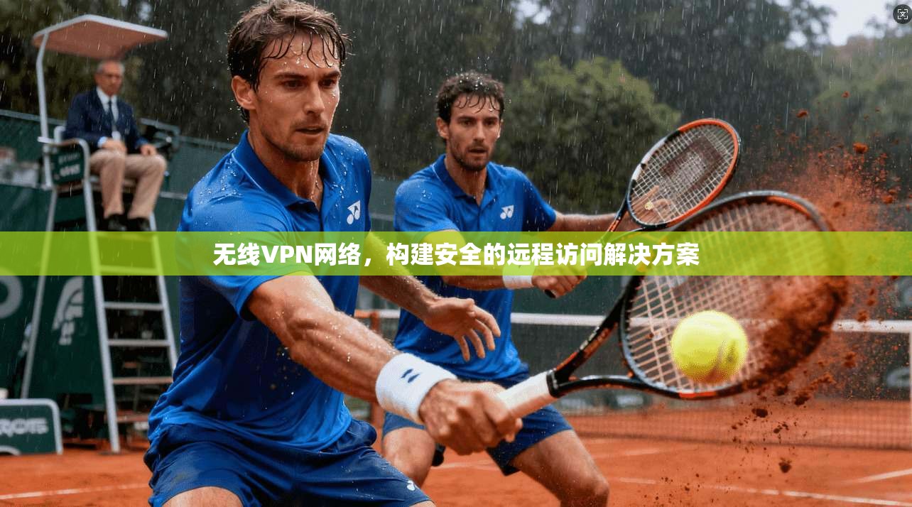 无线VPN网络,构建安全的远程访问解决方案 第1张 无线VPN网络,构建安全的远程访问解决方案 第1张