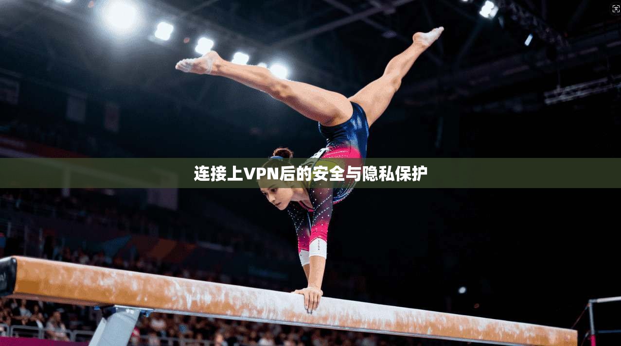 连接上VPN后的安全与隐私保护 第1张 连接上VPN后的安全与隐私保护 第1张